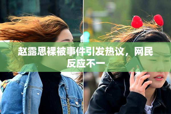 赵露思裸被事件引发热议，网民反应不一