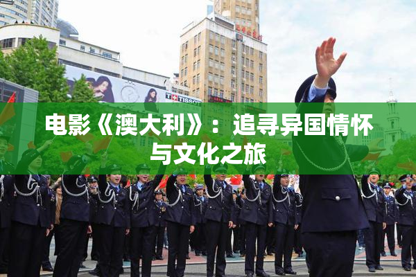 电影《澳大利》：追寻异国情怀与文化之旅