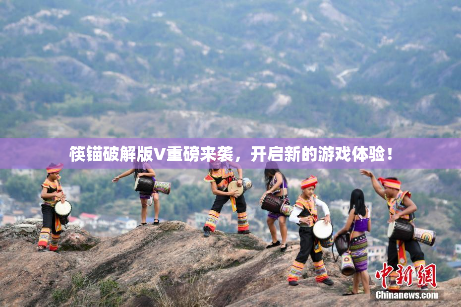筷锚破解版V重磅来袭，开启新的游戏体验！