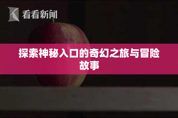 探索神秘入口的奇幻之旅与冒险故事