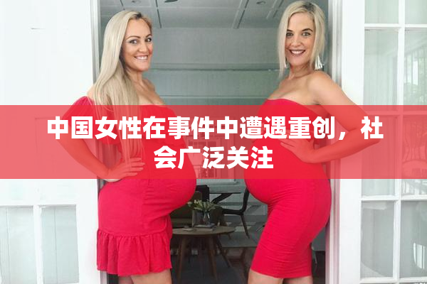 中国女性在事件中遭遇重创，社会广泛关注