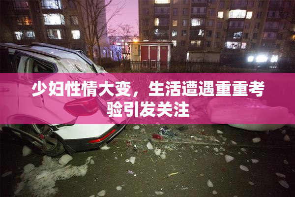 少妇性情大变，生活遭遇重重考验引发关注