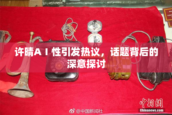 许晴AⅠ性引发热议，话题背后的深意探讨