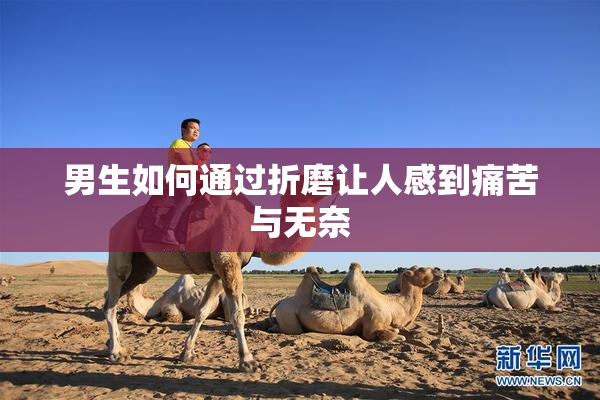 男生如何通过折磨让人感到痛苦与无奈