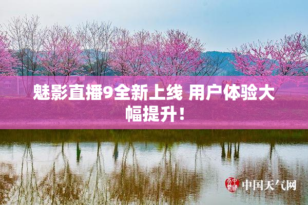 魅影直播9全新上线 用户体验大幅提升！