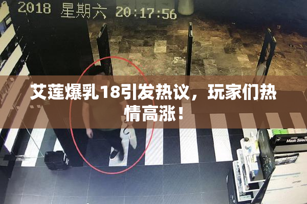 艾莲爆乳18引发热议，玩家们热情高涨！