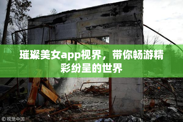 璀璨美女app视界，带你畅游精彩纷呈的世界