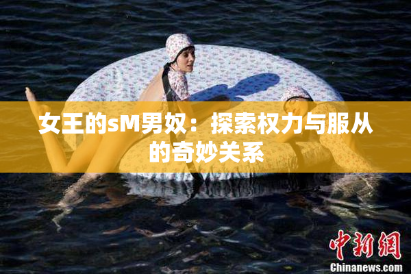 女王的sM男奴：探索权力与服从的奇妙关系