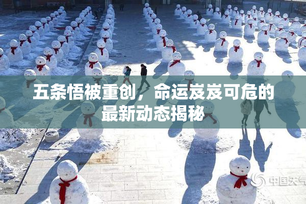 五条悟被重创，命运岌岌可危的最新动态揭秘