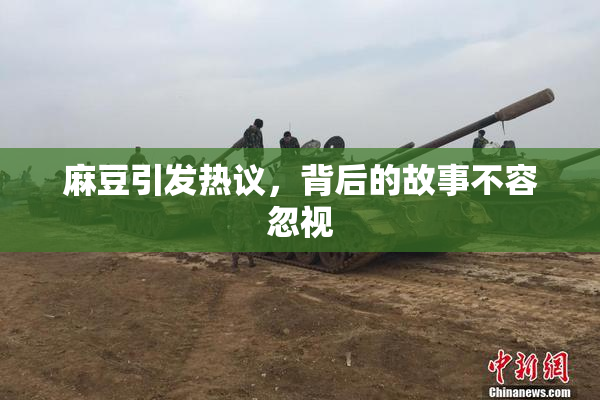 麻豆引发热议，背后的故事不容忽视