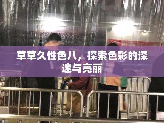 草草久性色八，探索色彩的深邃与亮丽