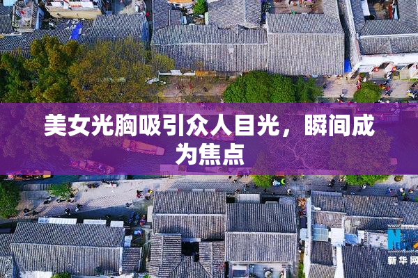 美女光胸吸引众人目光，瞬间成为焦点