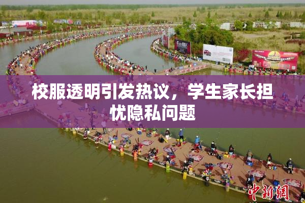 校服透明引发热议，学生家长担忧隐私问题
