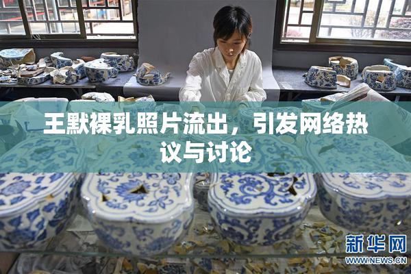 王默裸乳照片流出，引发网络热议与讨论