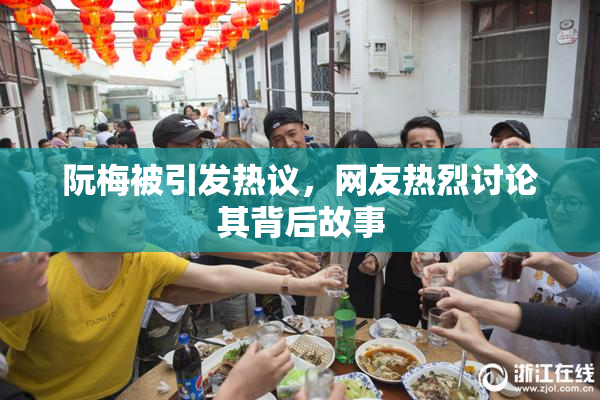 阮梅被引发热议，网友热烈讨论其背后故事
