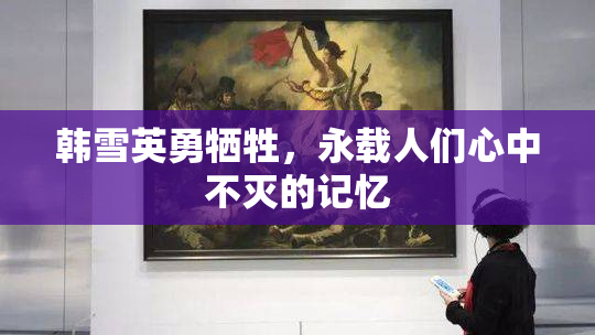 韩雪英勇牺牲，永载人们心中不灭的记忆
