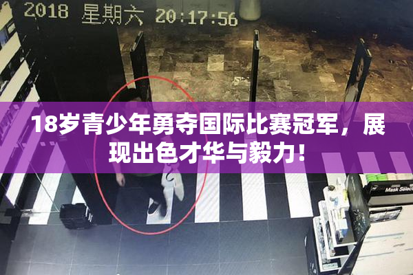 18岁青少年勇夺国际比赛冠军，展现出色才华与毅力！