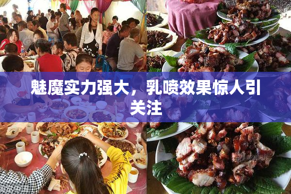 魅魔实力强大，乳喷效果惊人引关注