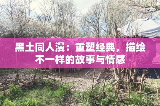 黑土同人漫：重塑经典，描绘不一样的故事与情感