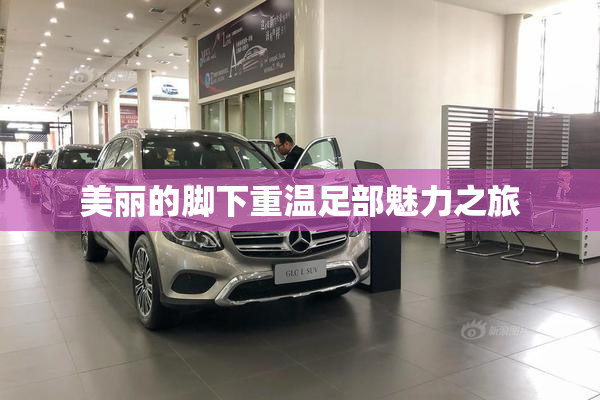 美丽的脚下重温足部魅力之旅