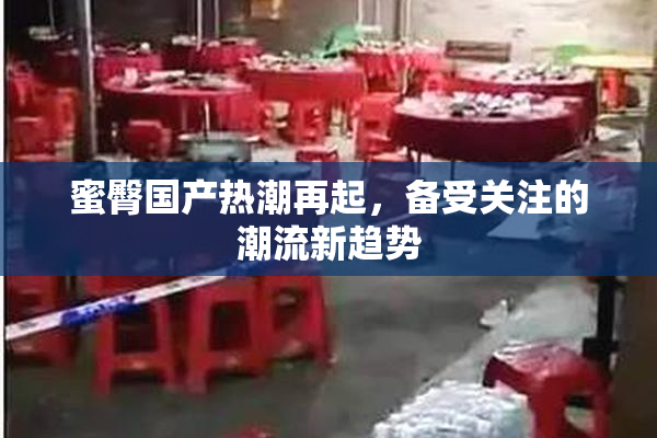 蜜臀国产热潮再起，备受关注的潮流新趋势