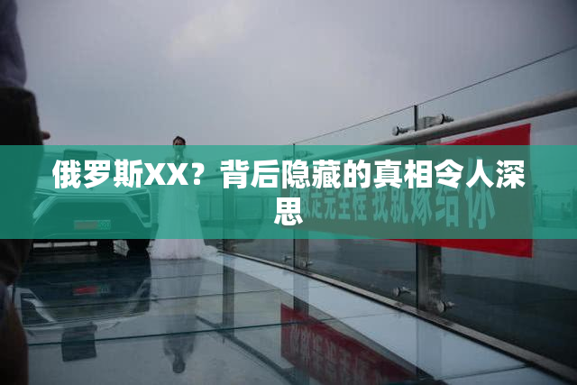 俄罗斯XX？背后隐藏的真相令人深思
