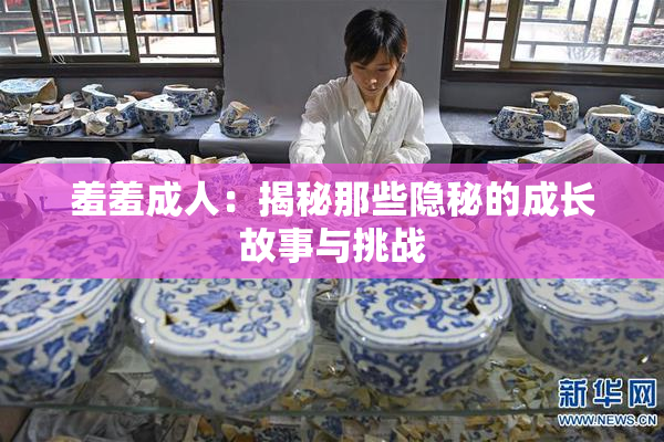 羞羞成人：揭秘那些隐秘的成长故事与挑战