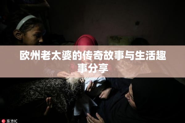 欧州老太婆的传奇故事与生活趣事分享