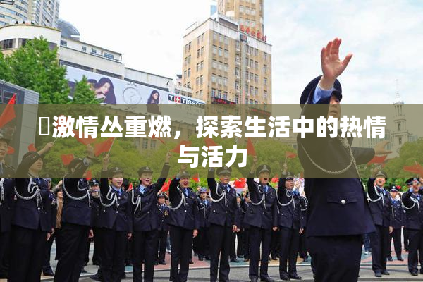 巜激情丛重燃，探索生活中的热情与活力
