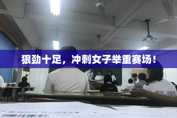 狠劲十足，冲刺女子举重赛场！