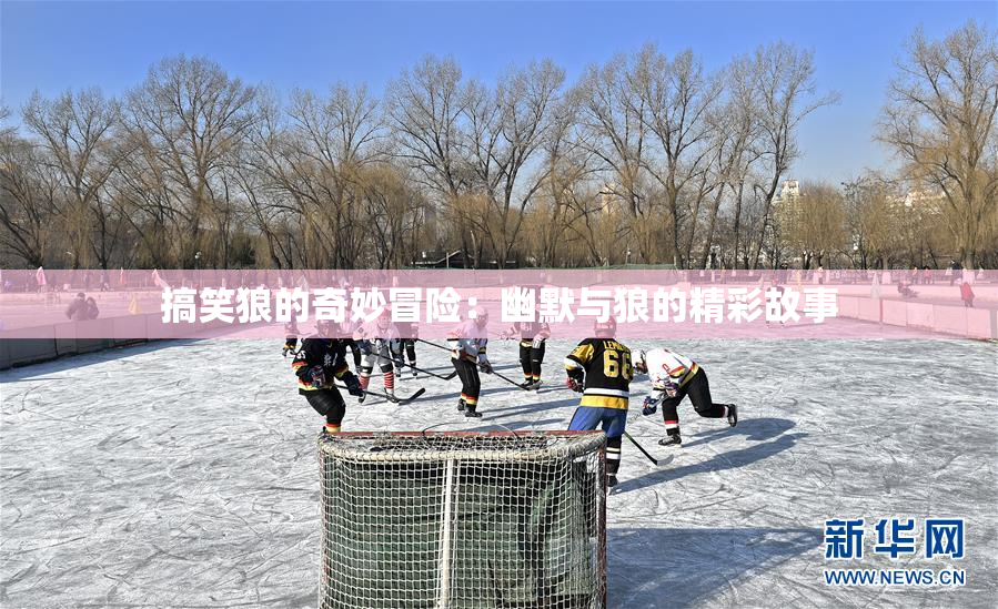 搞笑狼的奇妙冒险：幽默与狼的精彩故事