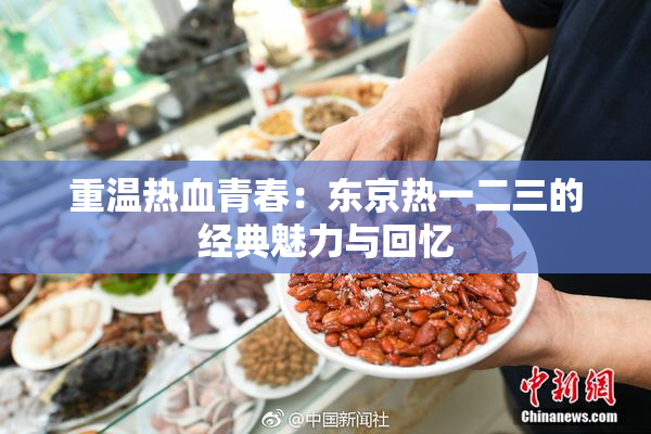 重温热血青春：东京热一二三的经典魅力与回忆