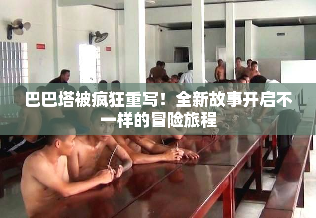巴巴塔被疯狂重写！全新故事开启不一样的冒险旅程