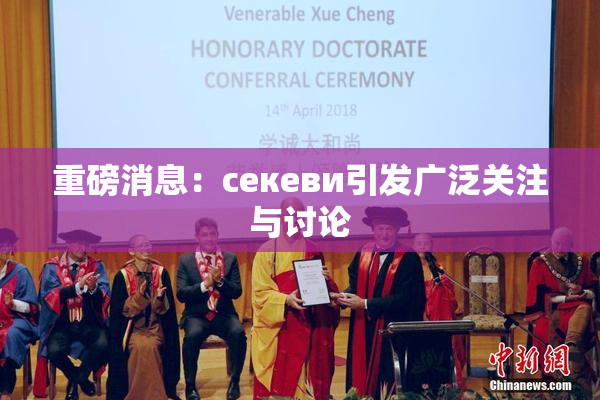 重磅消息：ceкеви引发广泛关注与讨论