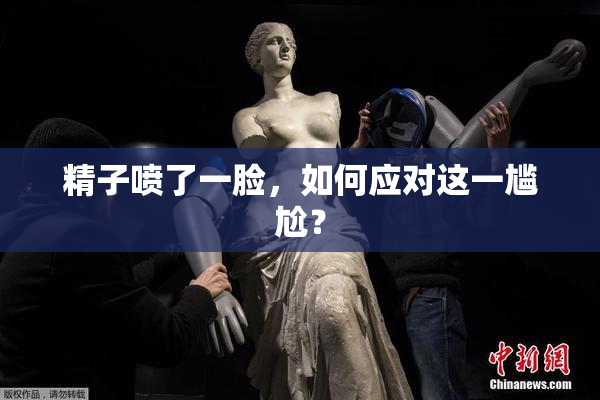 精子喷了一脸，如何应对这一尴尬？