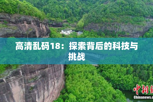 高清乱码18：探索背后的科技与挑战