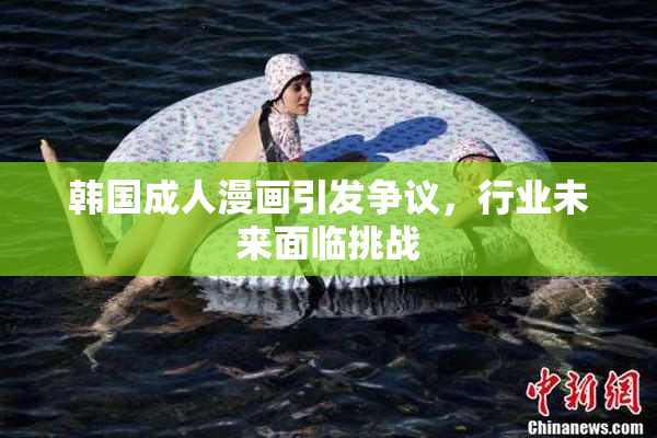 韩国成人漫画引发争议，行业未来面临挑战