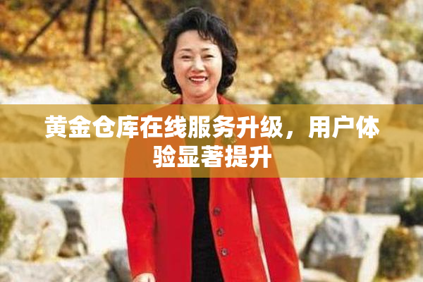 黄金仓库在线服务升级，用户体验显著提升