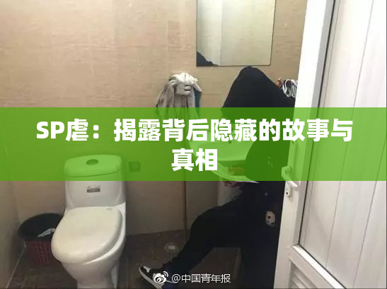 SP虐：揭露背后隐藏的故事与真相