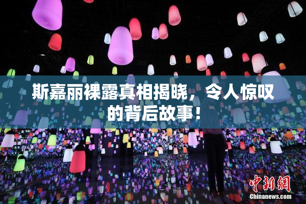 斯嘉丽裸露真相揭晓，令人惊叹的背后故事！