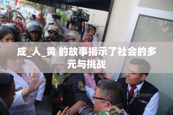 成_人_黄 的故事揭示了社会的多元与挑战