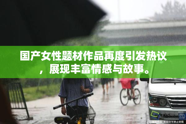 国产女性题材作品再度引发热议，展现丰富情感与故事。