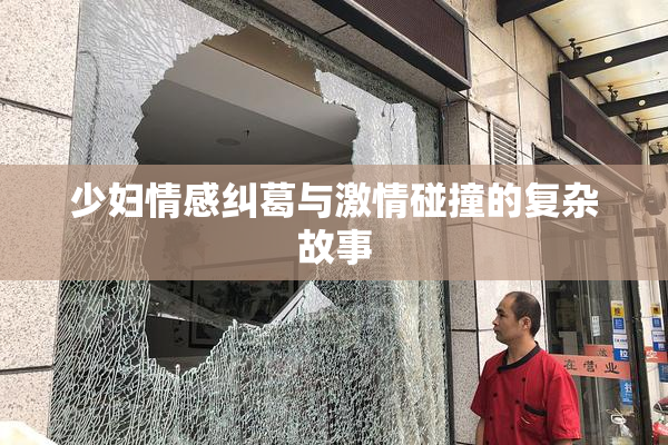 少妇情感纠葛与激情碰撞的复杂故事