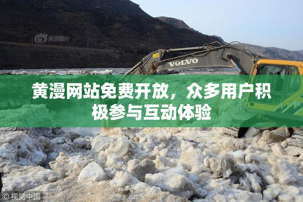 黄漫网站免费开放，众多用户积极参与互动体验