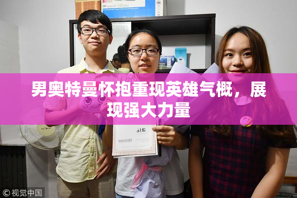 男奥特曼怀抱重现英雄气概，展现强大力量