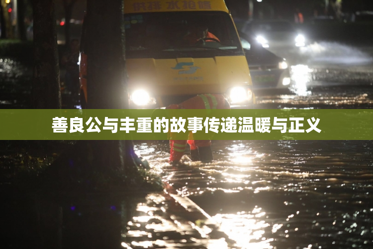 善良公与丰重的故事传递温暖与正义