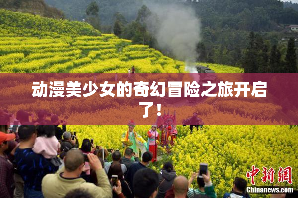 动漫美少女的奇幻冒险之旅开启了！