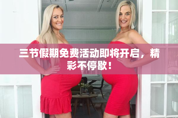 三节假期免费活动即将开启，精彩不停歇！