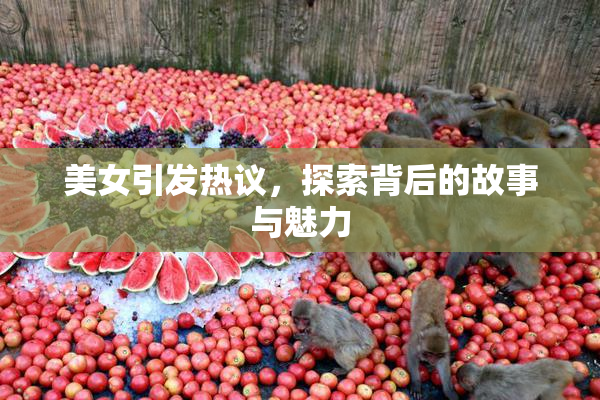美女引发热议，探索背后的故事与魅力