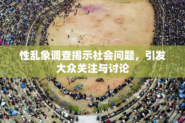 性乱象调查揭示社会问题，引发大众关注与讨论